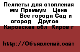 Пеллеты для отопления 6-8мм Премиум › Цена ­ 7 900 - Все города Сад и огород » Другое   . Кировская обл.,Киров г.